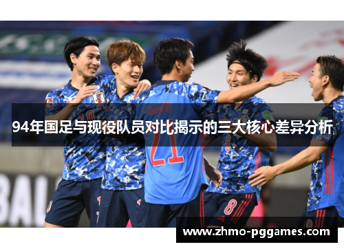 94年国足与现役队员对比揭示的三大核心差异分析