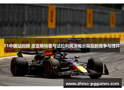 F1中国站回顾 皮亚斯特里与法拉利风波揭示背后的竞争与博弈