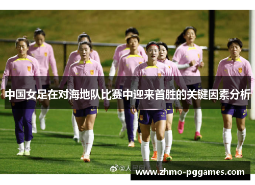 中国女足在对海地队比赛中迎来首胜的关键因素分析