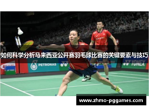 如何科学分析马来西亚公开赛羽毛球比赛的关键要素与技巧