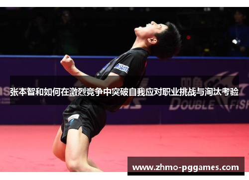 张本智和如何在激烈竞争中突破自我应对职业挑战与淘汰考验