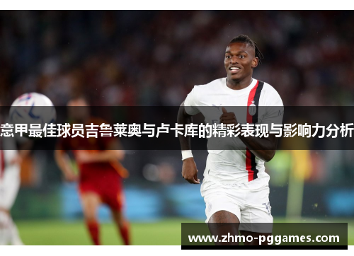意甲最佳球员吉鲁莱奥与卢卡库的精彩表现与影响力分析
