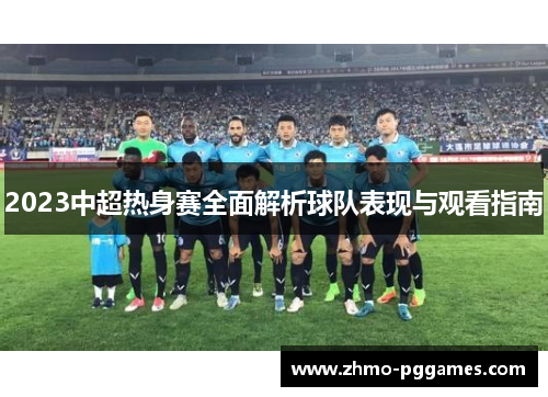 2023中超热身赛全面解析球队表现与观看指南
