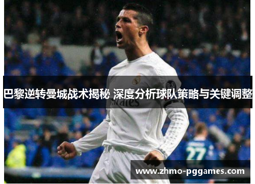 巴黎逆转曼城战术揭秘 深度分析球队策略与关键调整