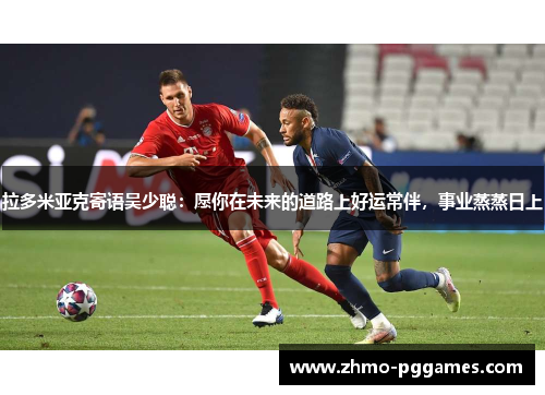 拉多米亚克寄语吴少聪：愿你在未来的道路上好运常伴，事业蒸蒸日上