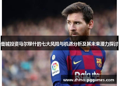 曼城投资马尔穆什的七大风险与机遇分析及其未来潜力探讨