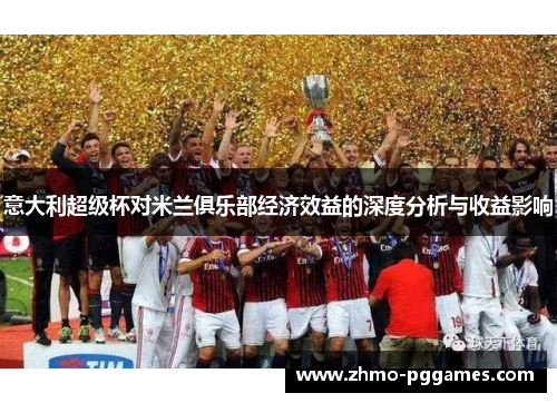 意大利超级杯对米兰俱乐部经济效益的深度分析与收益影响