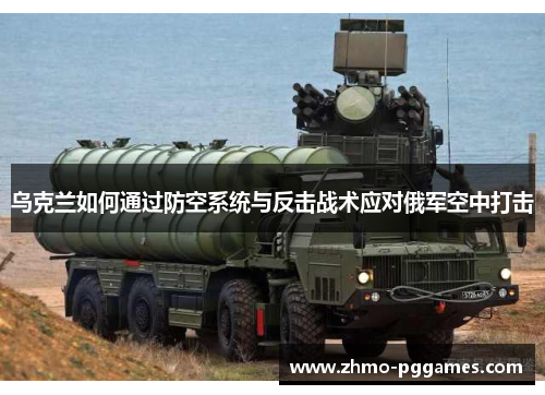 乌克兰如何通过防空系统与反击战术应对俄军空中打击