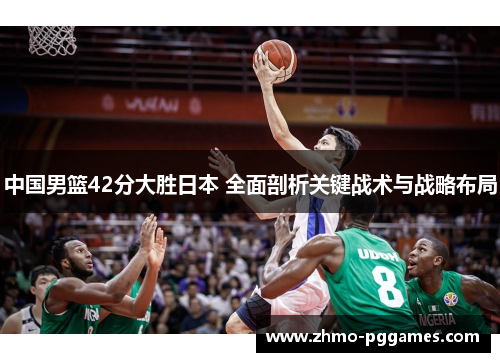 中国男篮42分大胜日本 全面剖析关键战术与战略布局