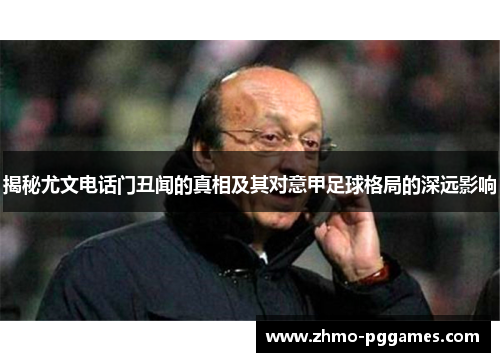 揭秘尤文电话门丑闻的真相及其对意甲足球格局的深远影响