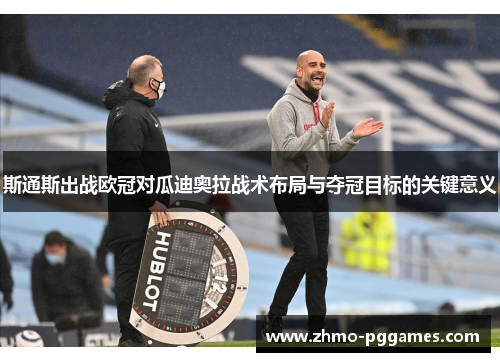 斯通斯出战欧冠对瓜迪奥拉战术布局与夺冠目标的关键意义