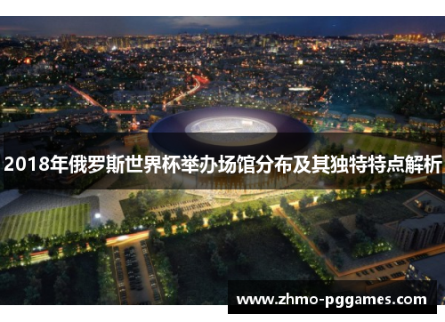 2018年俄罗斯世界杯举办场馆分布及其独特特点解析