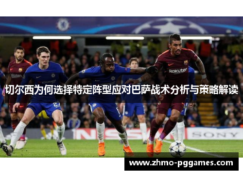 切尔西为何选择特定阵型应对巴萨战术分析与策略解读