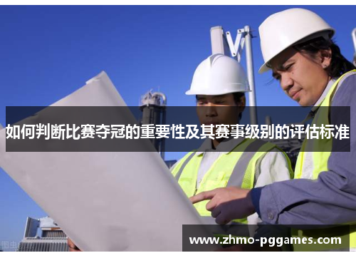 如何判断比赛夺冠的重要性及其赛事级别的评估标准
