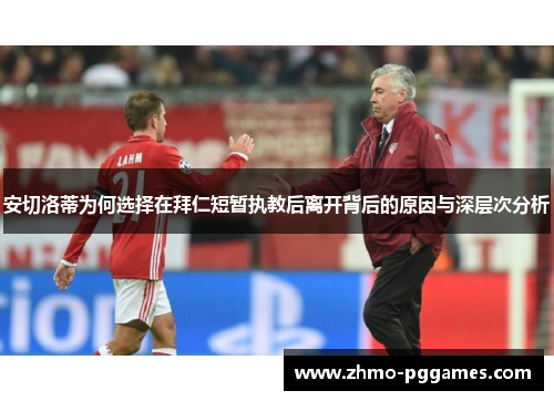 安切洛蒂为何选择在拜仁短暂执教后离开背后的原因与深层次分析