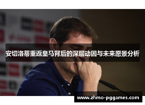 安切洛蒂重返皇马背后的深层动因与未来愿景分析