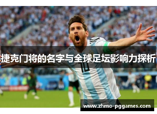 捷克门将的名字与全球足坛影响力探析