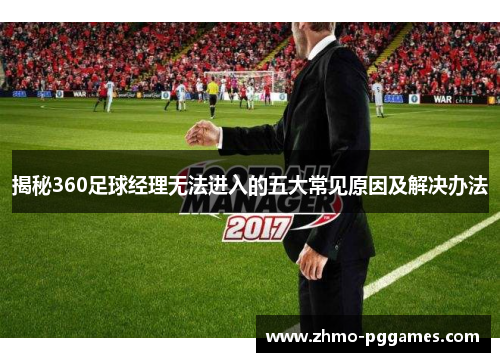 揭秘360足球经理无法进入的五大常见原因及解决办法