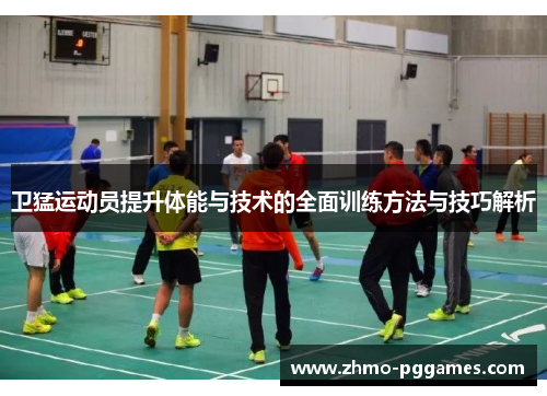 卫猛运动员提升体能与技术的全面训练方法与技巧解析