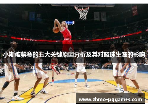 小斯被禁赛的五大关键原因分析及其对篮球生涯的影响
