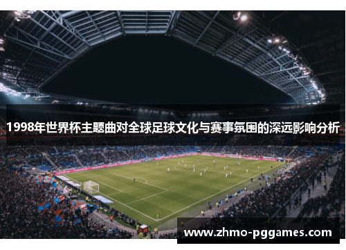 1998年世界杯主题曲对全球足球文化与赛事氛围的深远影响分析