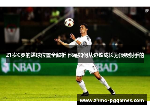 21岁C罗的踢球位置全解析 他是如何从边锋成长为顶级射手的