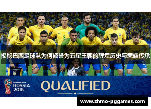 揭秘巴西足球队为何被誉为五星王朝的辉煌历史与荣耀传承