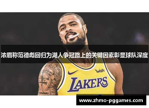 浓眉称范德彪回归为湖人争冠路上的关键因素彰显球队深度