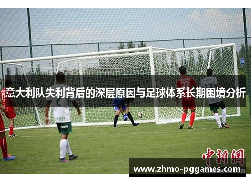 意大利队失利背后的深层原因与足球体系长期困境分析