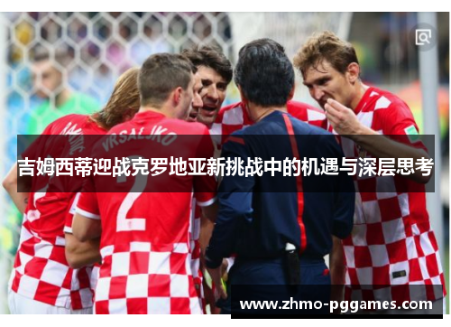 吉姆西蒂迎战克罗地亚新挑战中的机遇与深层思考