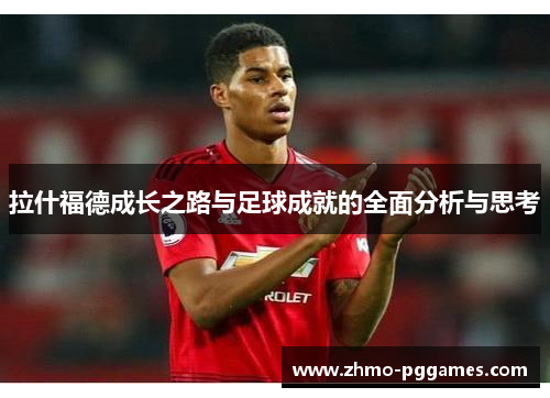 拉什福德成长之路与足球成就的全面分析与思考