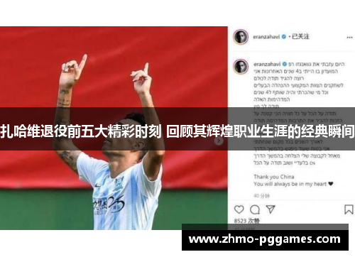 扎哈维退役前五大精彩时刻 回顾其辉煌职业生涯的经典瞬间