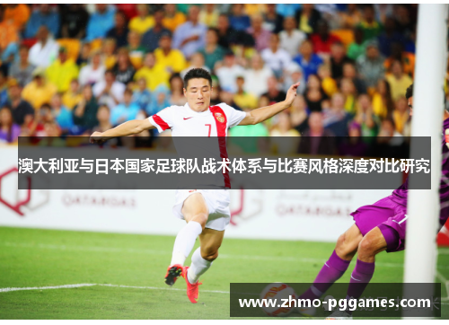 澳大利亚与日本国家足球队战术体系与比赛风格深度对比研究