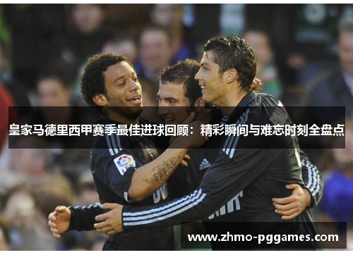 皇家马德里西甲赛季最佳进球回顾：精彩瞬间与难忘时刻全盘点