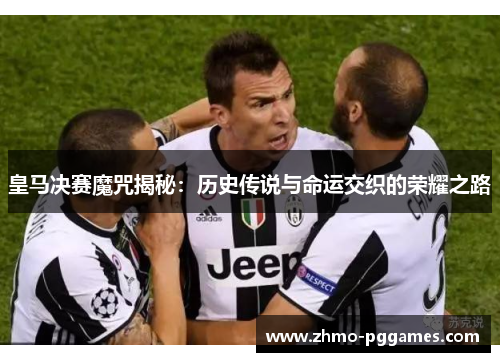 皇马决赛魔咒揭秘：历史传说与命运交织的荣耀之路