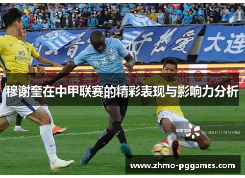 穆谢奎在中甲联赛的精彩表现与影响力分析