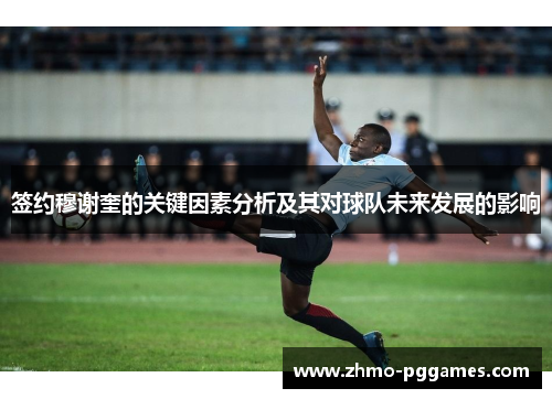 签约穆谢奎的关键因素分析及其对球队未来发展的影响