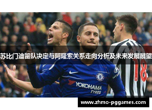 苏比门迪留队决定与阿隆索关系走向分析及未来发展展望