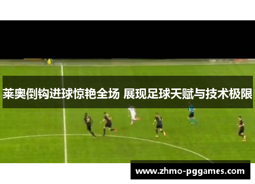 莱奥倒钩进球惊艳全场 展现足球天赋与技术极限