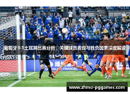 葡萄牙3-1土耳其比赛分析：关键球员表现与胜负因素深度解读