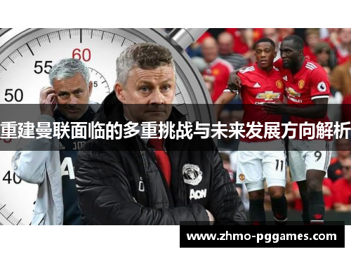 重建曼联面临的多重挑战与未来发展方向解析