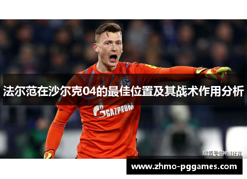 法尔范在沙尔克04的最佳位置及其战术作用分析