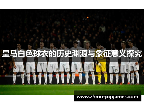 皇马白色球衣的历史渊源与象征意义探究