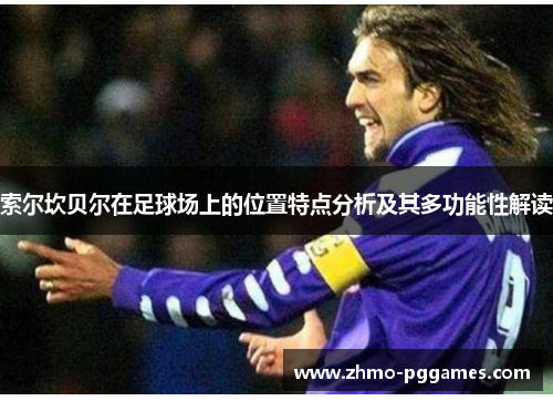 索尔坎贝尔在足球场上的位置特点分析及其多功能性解读