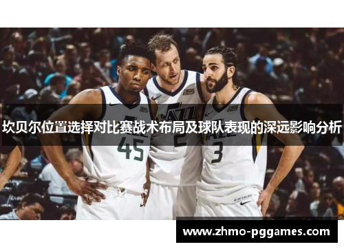 坎贝尔位置选择对比赛战术布局及球队表现的深远影响分析