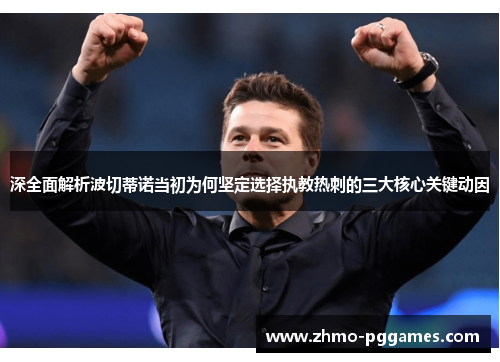 深全面解析波切蒂诺当初为何坚定选择执教热刺的三大核心关键动因