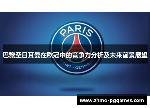巴黎圣日耳曼在欧冠中的竞争力分析及未来前景展望