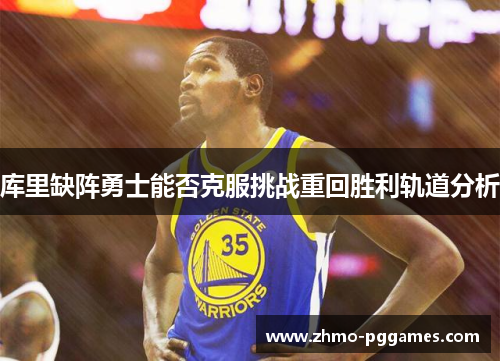 库里缺阵勇士能否克服挑战重回胜利轨道分析 库里缺阵勇士能否克服挑战重回胜利轨道分析