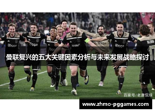 曼联复兴的五大关键因素分析与未来发展战略探讨