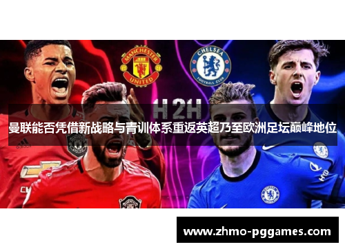 曼联能否凭借新战略与青训体系重返英超乃至欧洲足坛巅峰地位
